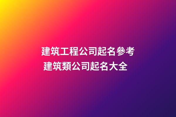 建筑工程公司起名參考 建筑類公司起名大全-第1張-公司起名-玄機派